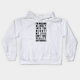 Walking blindly into the night, my eyes can't take reality anymore Kids Hoodie